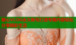 糖心VLOG永久账号打造专属内容轻松分享精彩生活