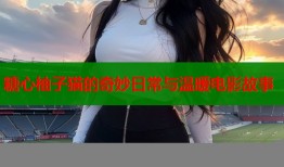 糖心柚子猫的奇妙日常与温暖电影故事