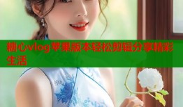 糖心vlog苹果版本轻松剪辑分享精彩生活