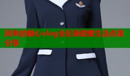 阿朱的糖心vlog全纪录甜蜜生活点滴分享