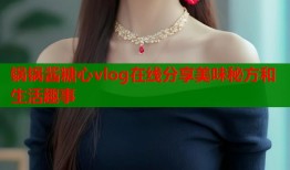 锅锅酱糖心vlog在线分享美味秘方和生活趣事