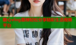 糖心vlog荔枝轻松分享精彩生活视频平台