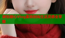淑怡糖心Vlog美妆时尚生活灵感全掌握