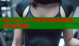 糖心Vlog iOS下载高清编辑神器轻松创作精彩视频