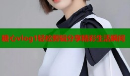 糖心vlog1轻松剪辑分享精彩生活瞬间