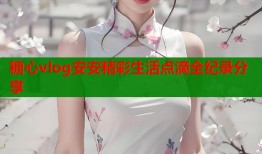 糖心vlog安安精彩生活点滴全纪录分享