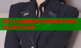 糖心vlog娜娜宣传片揭秘精彩内容轻松记录生活点滴