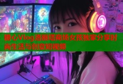 糖心Vlog洛丽塔商场女孩独家分享时尚生活与创意短视频