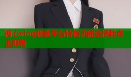 糖心vlog蜘蛛平台特色功能全揭秘点击即看