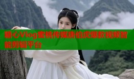 糖心Vlog蜜桃传媒唐伯虎爆款视频智能剪辑平台