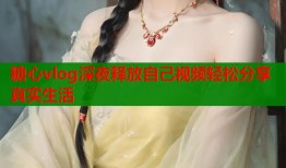 糖心vlog深夜释放自己视频轻松分享真实生活