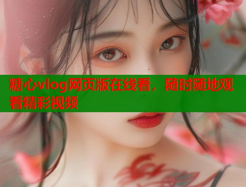 糖心vlog网页版在线看，随时随地观看精彩视频