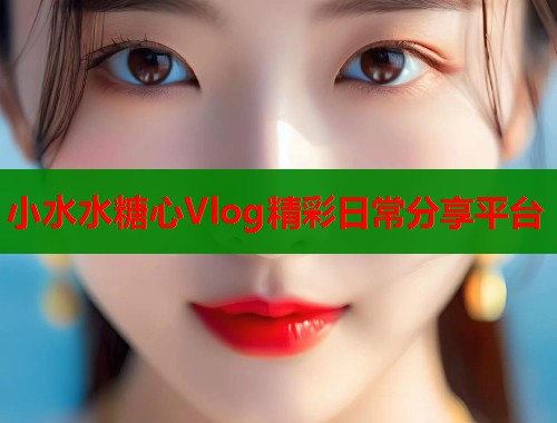 小水水糖心Vlog精彩日常分享平台
