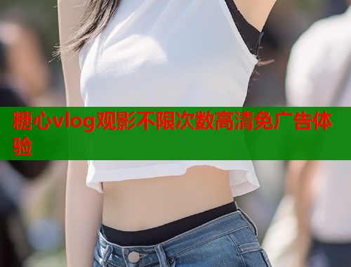 糖心vlog观影不限次数高清免广告体验