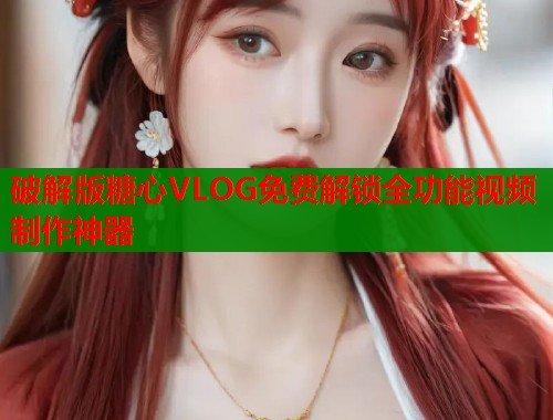 破解版糖心VLOG免费解锁全功能视频制作神器