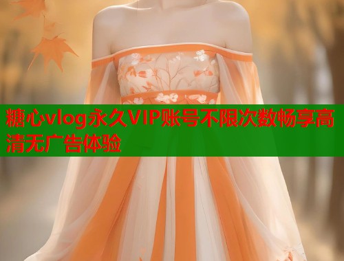 糖心vlog永久VIP账号不限次数畅享高清无广告体验
